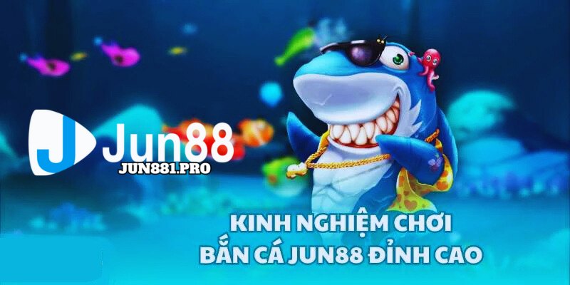 Kinh nghiệm tham gia Bắn Cá tại jun88